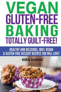 Vegan Gluten-Free Baking: Totally Guilt-Free!: Healthy and Delicious, 100% Vegan and Gluten-Free Dessert Recipes You Will Love - Paperback