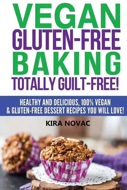 Vegan Gluten-Free Baking: Totally Guilt-Free!: Healthy and Delicious, 100% Vegan and Gluten-Free Dessert Recipes You Will Love - Paperback