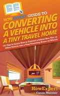 HowExpert Guide to Converting a Vehicle into a Tiny Travel Home: 101 Tips to Learn How to Convert a School Bus, Van, or Other Vehicle into a Tiny Trav - Hardcover