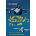 Fighting in the Electromagnetic Spectrum: U.S. Navy and Marine Corps Electronic Warfare Aircraft, Operations, and Equipment - Hardcover