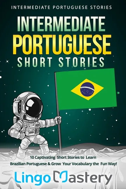 Intermediate Portuguese Short Stories: 10 Captivating Short Stories to Learn Brazilian Portuguese & Grow Your Vocabulary the Fun Way! - Paperback