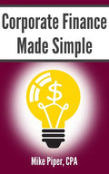 Corporate Finance Made Simple: Corporate Finance Explained in 100 Pages or Less - Paperback