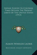 Indian Slavery In Colonial Times Within The Present Limits Of The United States (1913) - Paperback