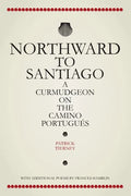 Northward To Santiago: A Curmudgeon On The Camino Portugués - Paperback