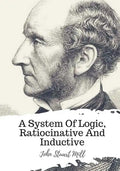 A System Of Logic, Ratiocinative And Inductive - Paperback