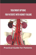 Treatment Options For Patients With Kidney Failure: Practical Guide For Patients: Pros And Cons Of Kidney Transplant - Paperback