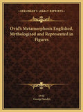 Ovid's Metamorphosis Englished, Mythologized and Represented in Figures - Hardcover