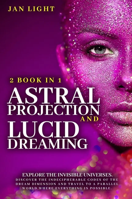 Astral Projection And Lucid Dreaming: 2 Book In 1: Explore The Invisible Universes. Discover The Indecipherable Codes Of The Dream Dimension And Trave - Paperback