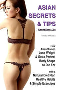 Asian Secrets and Tips for Weight Loss: How Asian Women Lose Weight and Get a Perfect Body Shape to Die For with a Natural Diet Plan, Healthy Habits a - Paperback