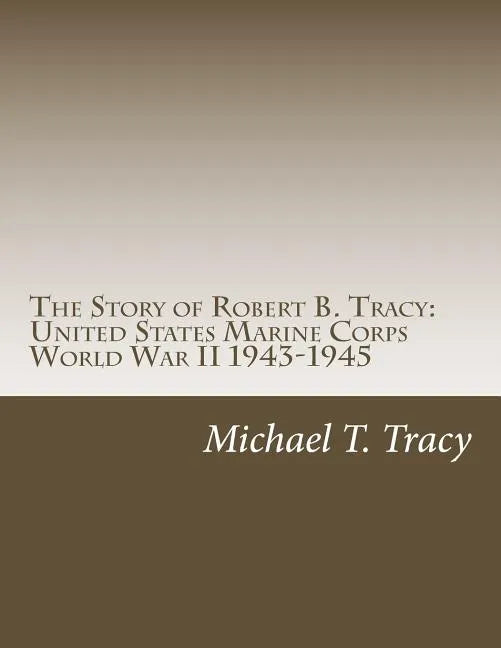 The Story of Robert B. Tracy: United States Marine Corps World War II 1943-1945 - Paperback