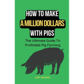 How To Make A Million Dollars With Pigs: The Ultimate Guide To Profitable Pig Farming - Paperback