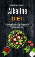 Alkaline Diet: Delicious Alkaline Diet Recipes for Weight Loss With Meal Plan to Cleanse Your Body - Paperback