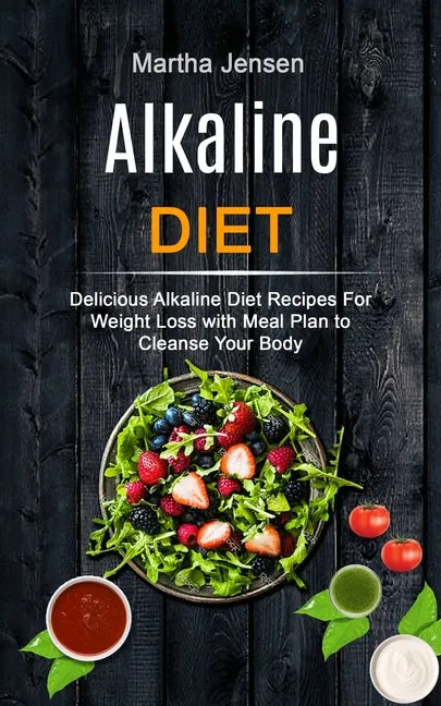 Alkaline Diet: Delicious Alkaline Diet Recipes for Weight Loss With Meal Plan to Cleanse Your Body - Paperback