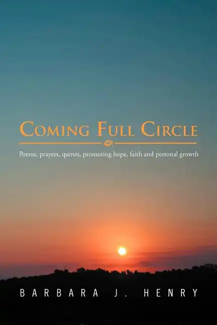 Coming Full Circle: Poems, Prayers, Quotes, Promoting Hope, Faith and Growth - Paperback