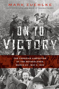 On to Victory: The Canadian Liberation of the Netherlands, March 23-May 5, 1945 - Paperback