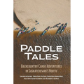 Paddle Tales: Backcountry Canoe Adventures in Saskatchewan's North - Hardcover