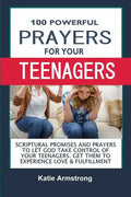 100 Powerful Prayers for Your Teenagers: Powerful Promises and Prayers to Let God Take Control of Your Teenagers & Get Them to Experience Love & Fulfi - Paperback