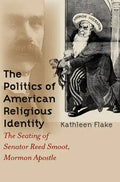 The Politics of American Religious Identity: The Seating of Senator Reed Smoot, Mormon Apostle - Paperback