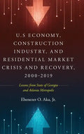 U.S Economy, Construction Industry, and Residential Market Crisis and Recovery, 2000-2019: Lessons from State of Georgia and Atlanta Metropolis - Hardcover