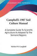 Campbell's 1907 Soil Culture Manual: A Complete Guide To Scientific Agriculture As Adapted To The Semiarid Regions - Paperback