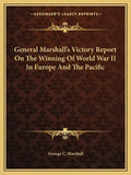 General Marshall's Victory Report on the Winning of World War II in Europe and the Pacific - Paperback