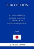 Act on the Promotion of Sorted Collection and Recycling of Containers and Packaging (Japan) (2018 Edition) - Paperback