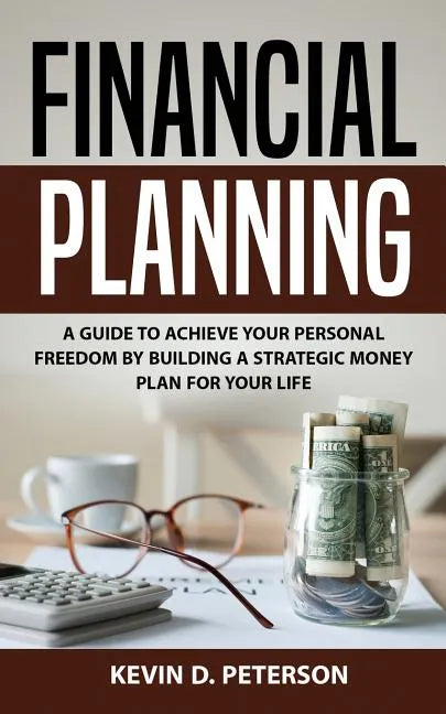Financial Planning: A Guide To Achieve Your Personal Freedom By Building A Strategic Money Plan For Your Life - Paperback