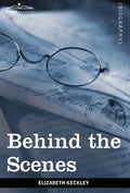 Behind the Scenes: Or, Thirty Years a Slave and Four Years in the White House - Hardcover