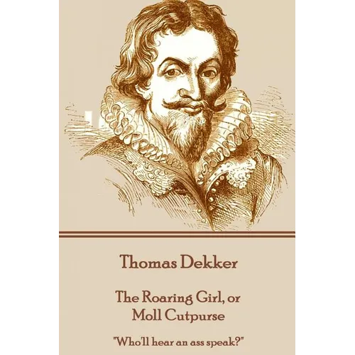 Thomas Dekker - The Roaring Girl, or Moll Cutpurse: "Who'll hear an ass speak?" - Paperback