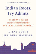 Indian Roots, Ivy Admits: 85 Essays That Got Indian Students Into the Ivy League and Stanford - Paperback