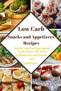 Low Carb Snacks and Appetizers Recipes: Satisfy Your Cravings, Spark Up the Party with These Delicious low carb Snacks and Appetizers - Paperback