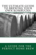 The Ultimate Guide To Brewing Your Own Kombucha - Paperback