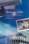 Aptos Was Idyllic: A Kid's Eye View of Aptos, California in the 40's and 50's - Paperback