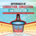 Differences of Conduction, Convection, and Radiation Introduction to Heat Transfer Grade 6 Children's Physics Books - Paperback