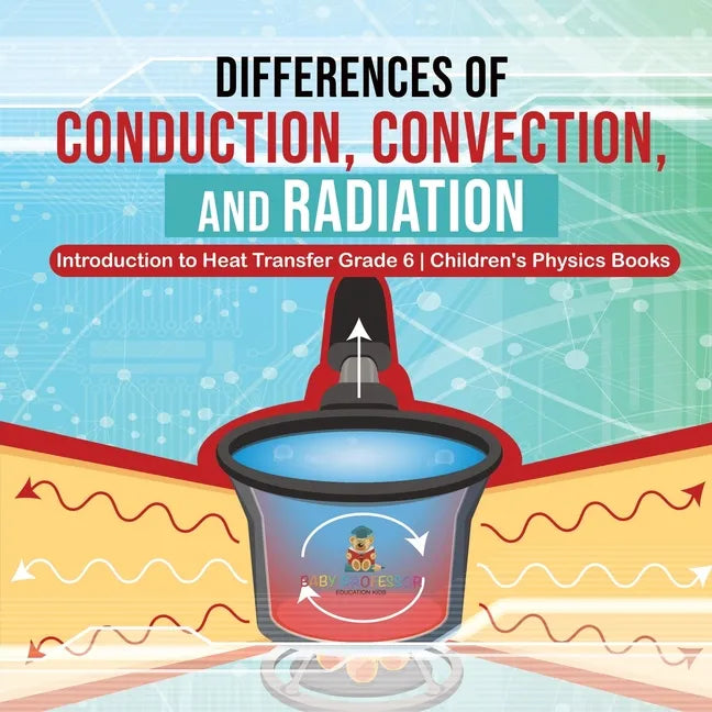 Differences of Conduction, Convection, and Radiation Introduction to Heat Transfer Grade 6 Children's Physics Books - Paperback