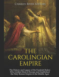 The Carolingian Empire: The History and Legacy of the Frankish Rulers Who Unified Most of Europe and Established the Holy Roman Empire in the Middle A - Paperback