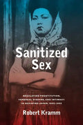 Sanitized Sex: Regulating Prostitution, Venereal Disease, and Intimacy in Occupied Japan, 1945-1952 Volume 15 - Hardcover