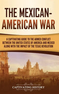 The Mexican-American War: A Captivating Guide to the Armed Conflict between the United States of America and Mexico along with the Impact of the - Hardcover