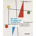We Will Go Right Up to the Sun: Female Pioneers of Geometric Abstraction - Hardcover