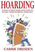 Hoarding: 15 Ways to Help Your Loved Ones to Handle Their Hoarding Addiction - Paperback