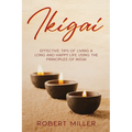 Ikigai: Effective Tips of Living a Long and Happy Life Using the Principles of Ikigai - Paperback