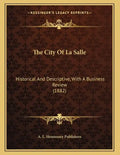 The City Of La Salle: Historical And Descriptive, With A Business Review (1882) - Paperback