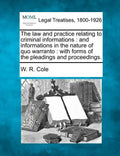 The Law and Practice Relating to Criminal Informations: And Informations in the Nature of Quo Warranto: With Forms of the Pleadings and Proceedings. - Paperback