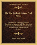 The Old Catholic Missal and Ritual: Prepared for the Use of English-Speaking Congregations of Old Catholics, in Communion with the Ancient Catholic Ar - Paperback