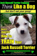 Jack Russell Terrier Training, Think Like a Dog, But Don't Eat your Poop!: Here's EXACTLY How To Train Your Jack Russell Terrier - Paperback