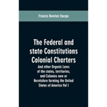 The Federal and state Constitutions Colonial Charters, and other Organic laws of the states, territories, and Colonies now or Heretofore forming the u - Paperback