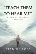 "Teach Them to Hear Me": A Guide To Conversing With God - Paperback