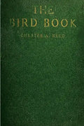 The Bird Book: Illustrating in Natural Colors More Than Seven Hundred North American Birds, Also Several Hundred Photographs Of Their Nests And Eggs - Paperback