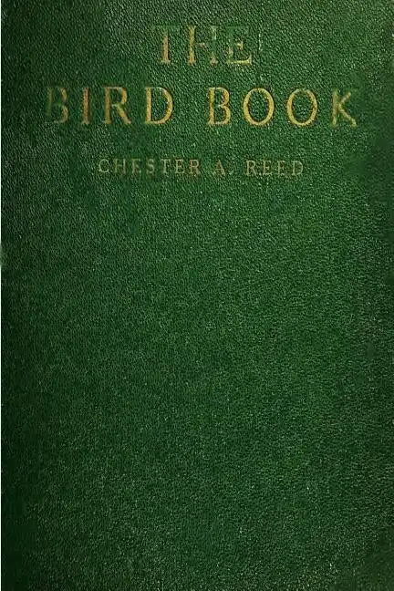 The Bird Book: Illustrating in Natural Colors More Than Seven Hundred North American Birds, Also Several Hundred Photographs Of Their Nests And Eggs - Paperback