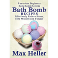 Bath Bomb Recipes: Luxurious Beginners Bath Bomb Recipes: Effortlessly Relieve Stress, Sore Muscles and Fatigue - Paperback